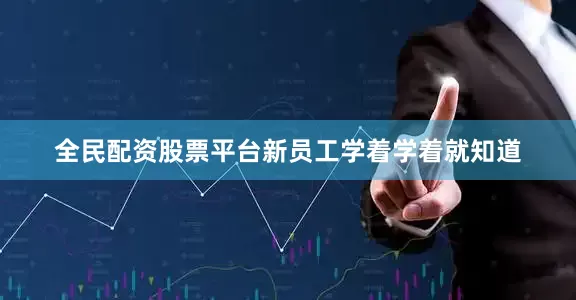 全民配资股票平台新员工学着学着就知道