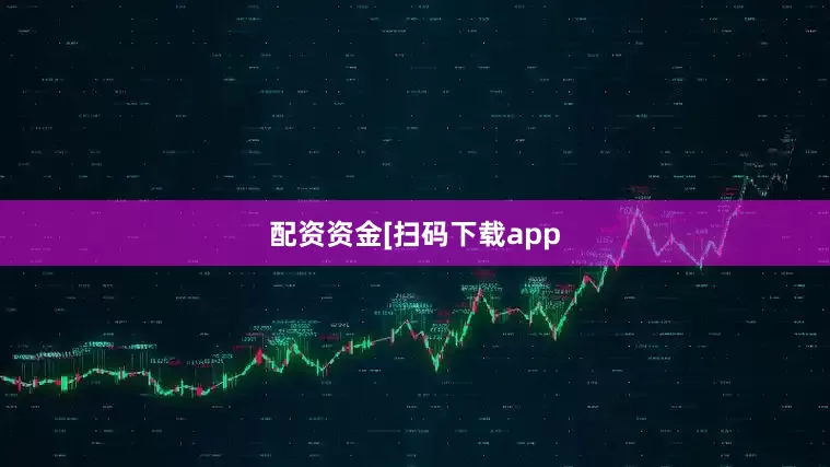配资资金　　　　[扫码下载app