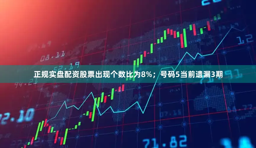 正规实盘配资股票出现个数比为8%；　　号码5当前遗漏3期