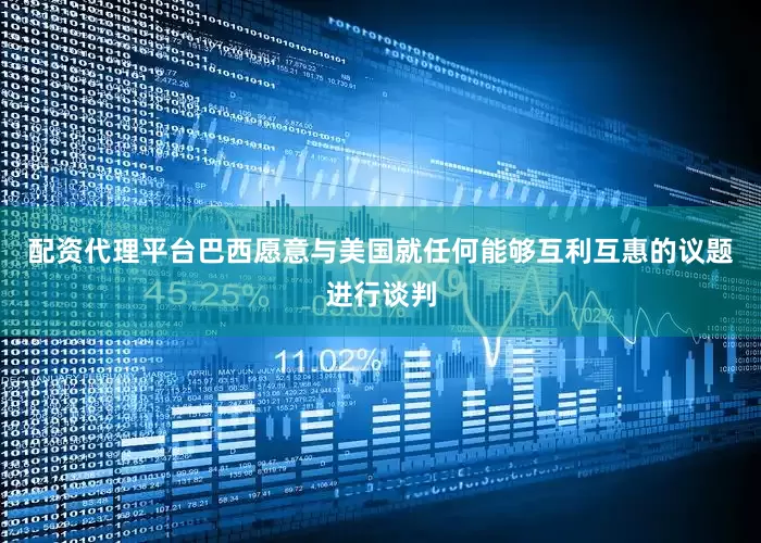 配资代理平台巴西愿意与美国就任何能够互利互惠的议题进行谈判