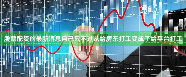 股票配资的最新消息自己只不过从给房东打工变成了给平台打工
