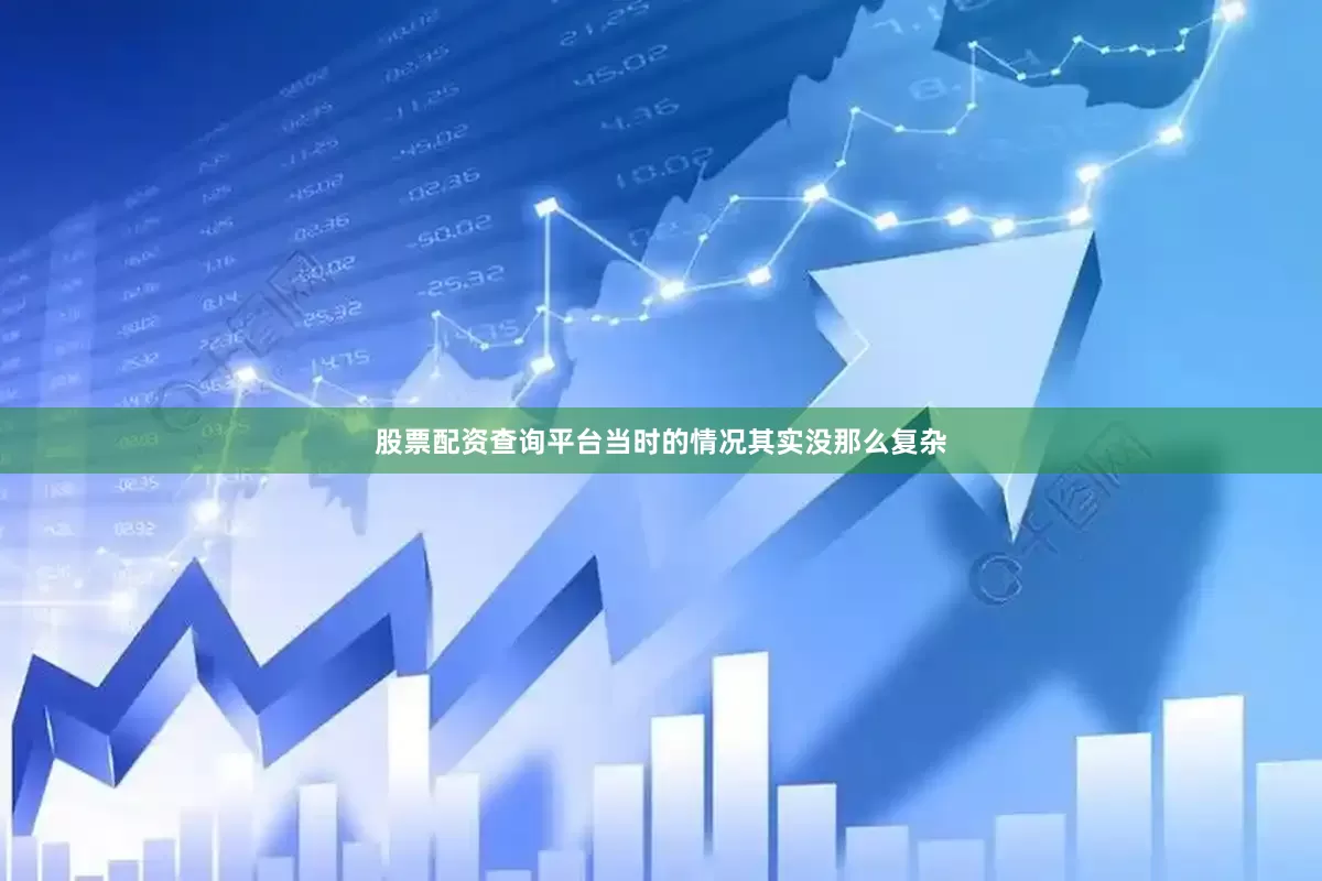 股票配资查询平台当时的情况其实没那么复杂