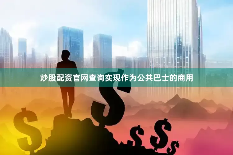 炒股配资官网查询实现作为公共巴士的商用