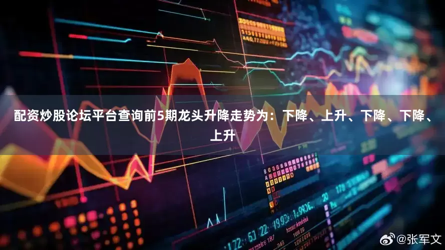 配资炒股论坛平台查询前5期龙头升降走势为：下降、上升、下降、下降、上升