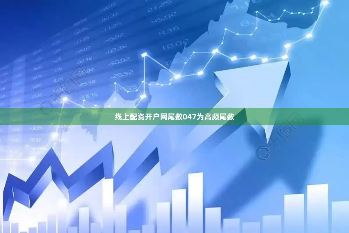 线上配资开户网尾数047为高频尾数