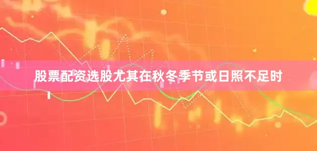 股票配资选股尤其在秋冬季节或日照不足时