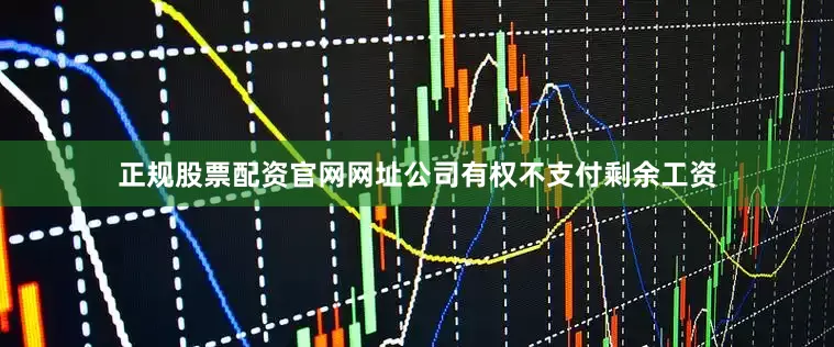 正规股票配资官网网址公司有权不支付剩余工资