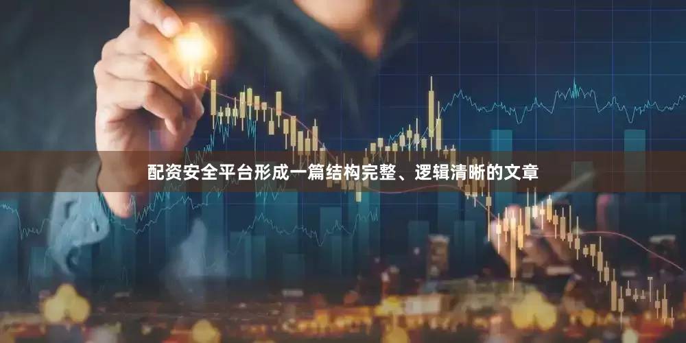 配资安全平台形成一篇结构完整、逻辑清晰的文章