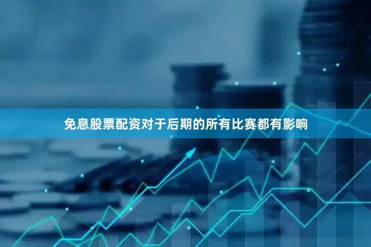 免息股票配资对于后期的所有比赛都有影响