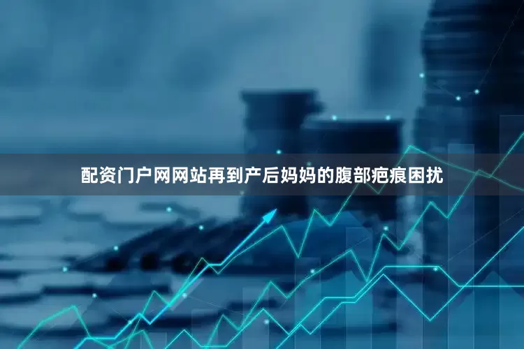 配资门户网网站再到产后妈妈的腹部疤痕困扰