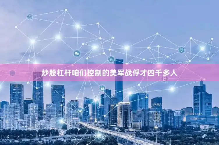炒股杠杆咱们控制的美军战俘才四千多人